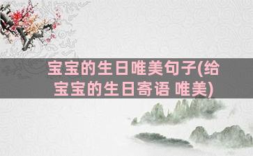 宝宝的生日唯美句子(给宝宝的生日寄语 唯美)